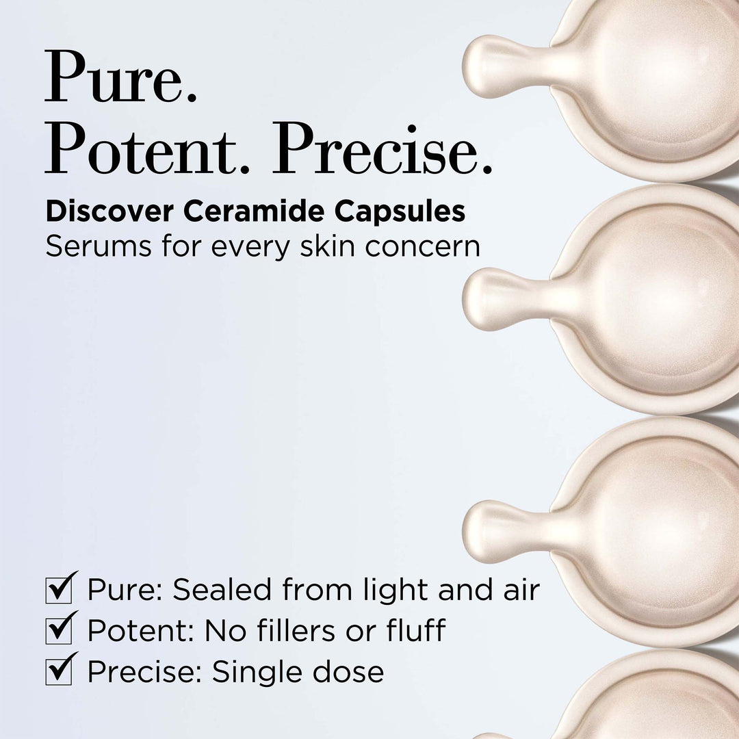 Pure. Potent. Precise. Discover ceramide capsules serums for every skin concern. Pure-sealed from light and air. Potent-no fillers or fluff. Precise- single dose